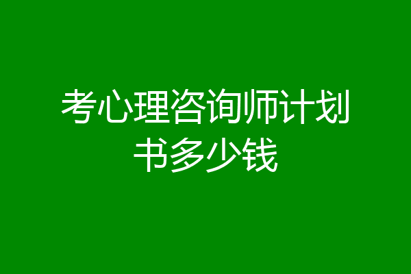 考心理咨询师计划书多少钱