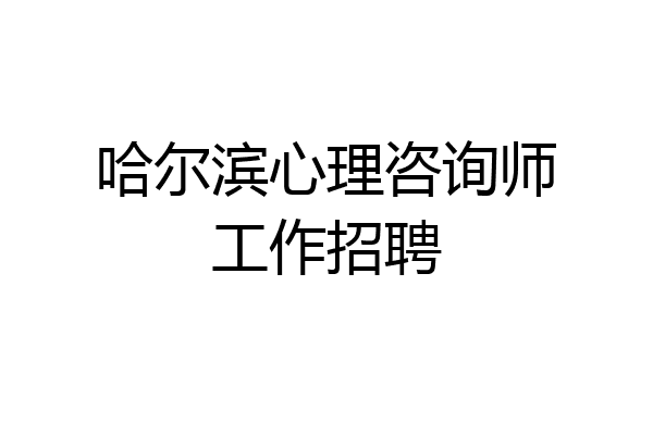 哈尔滨心理咨询师工作招聘