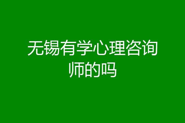 无锡有学心理咨询师的吗