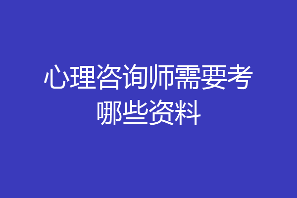 心理咨询师需要考哪些资料