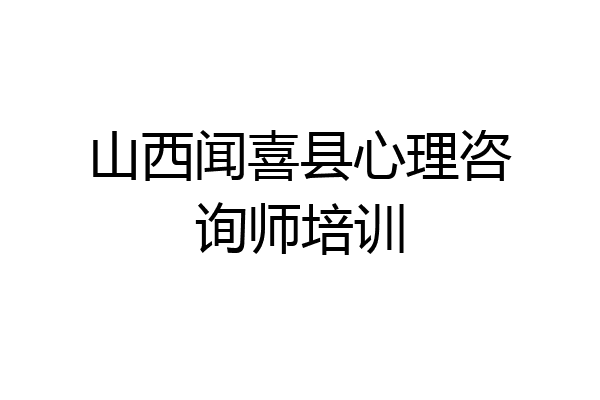 山西闻喜县心理咨询师培训