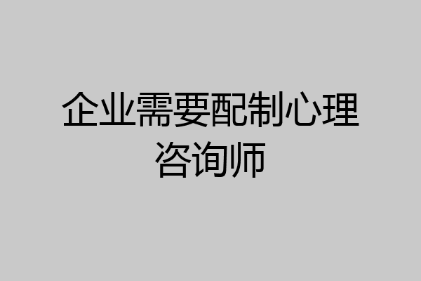 企业需要配制心理咨询师