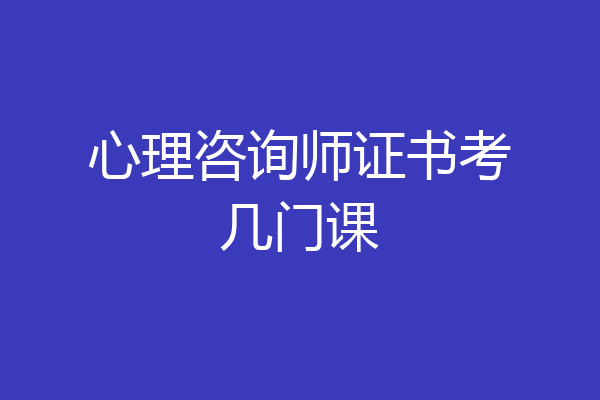 心理咨询师证书考几门课