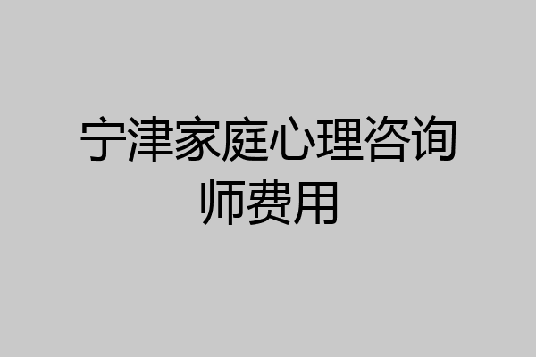 宁津家庭心理咨询师费用