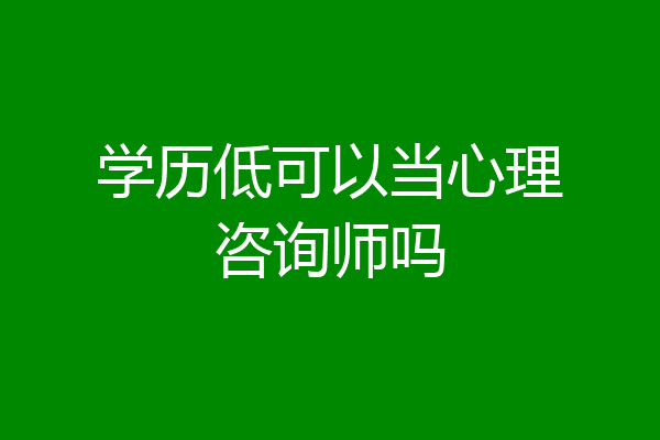 学历低可以当心理咨询师吗
