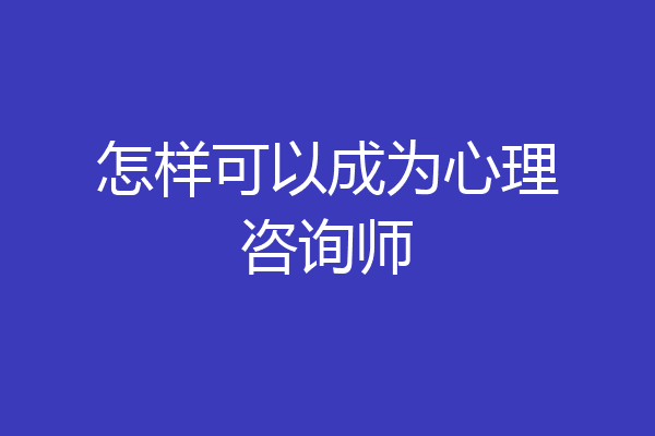 怎样可以成为心理咨询师