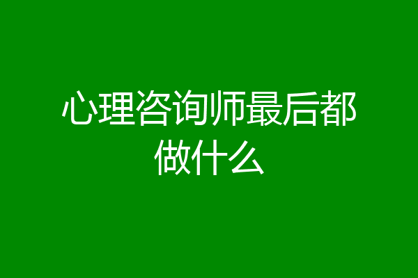 心理咨询师最后都做什么