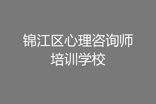 锦江区心理咨询师培训学校