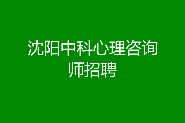 沈阳中科心理咨询师招聘