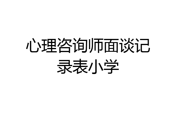 心理咨询师面谈记录表小学