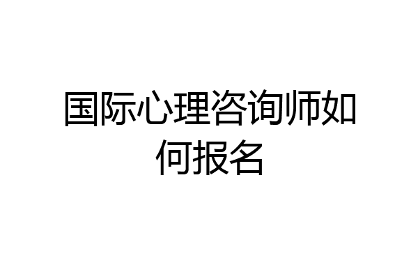 国际心理咨询师如何报名