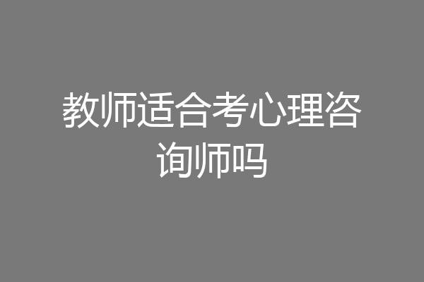 教师适合考心理咨询师吗