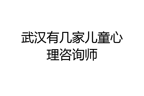 武汉有几家儿童心理咨询师