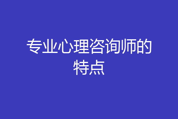 专业心理咨询师的特点