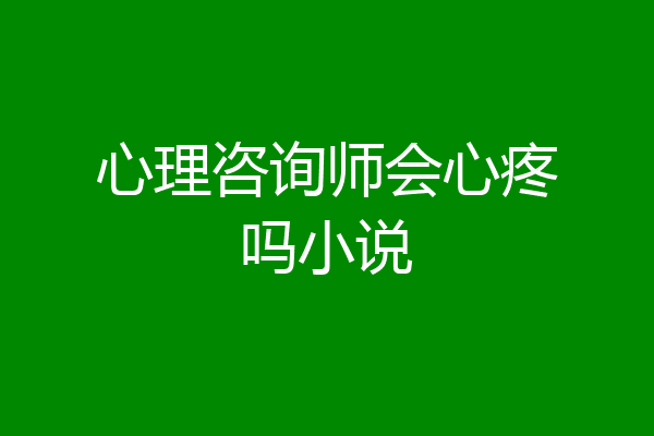 心理咨询师会心疼吗小说