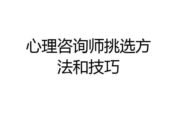 心理咨询师挑选方法和技巧