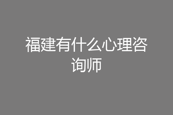 福建有什么心理咨询师