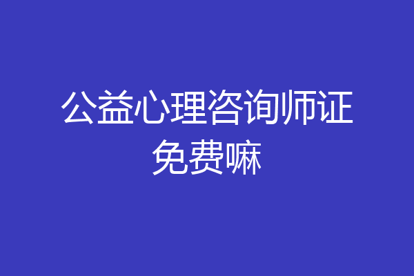 公益心理咨询师证免费嘛