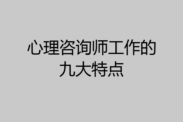 心理咨询师工作的九大特点
