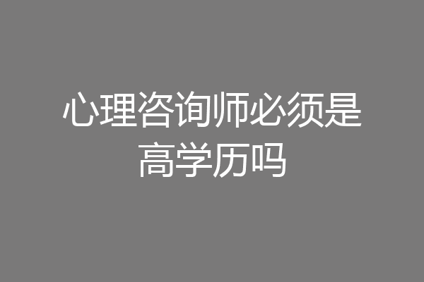 心理咨询师必须是高学历吗