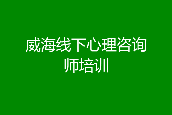 威海线下心理咨询师培训
