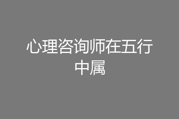 心理咨询师在五行中属