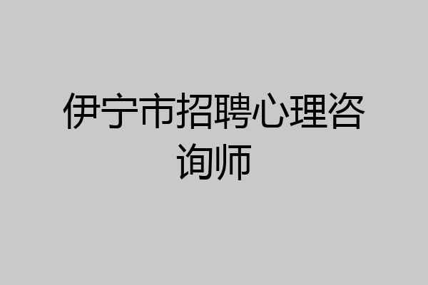 伊宁市招聘心理咨询师