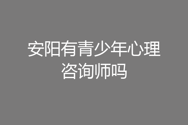 安阳有青少年心理咨询师吗