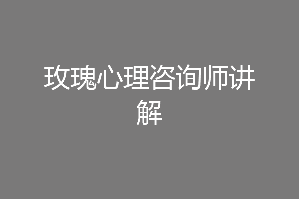 玫瑰心理咨询师讲解