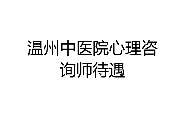 温州中医院心理咨询师待遇