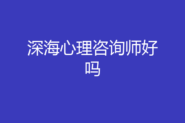 深海心理咨询师好吗