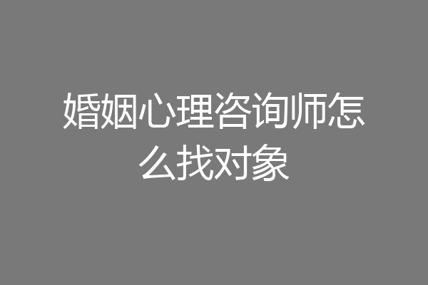 婚姻心理咨询师怎么找对象
