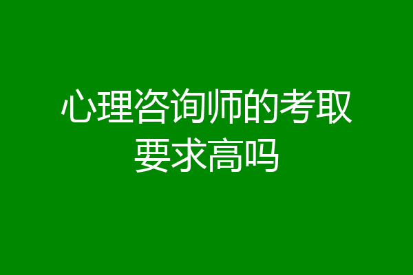 心理咨询师的考取要求高吗