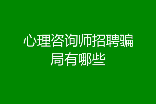 心理咨询师招聘骗局有哪些
