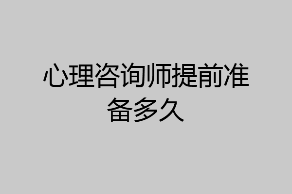 心理咨询师提前准备多久