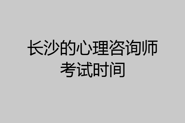 长沙的心理咨询师考试时间