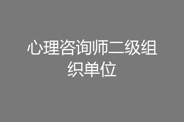 心理咨询师二级组织单位