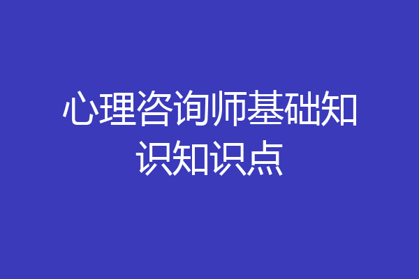 心理咨询师基础知识知识点