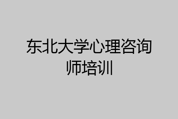 东北大学心理咨询师培训