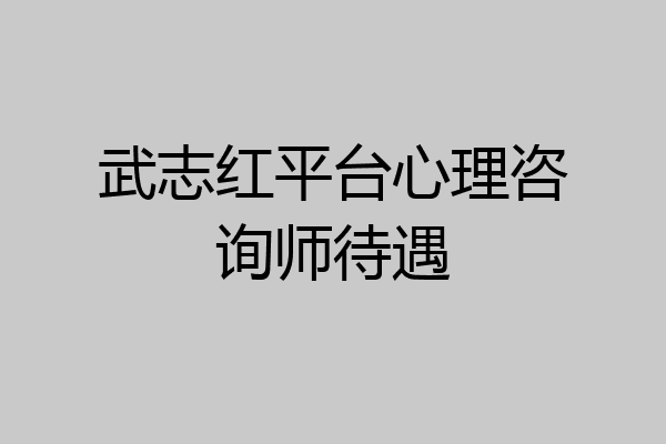 武志红平台心理咨询师待遇