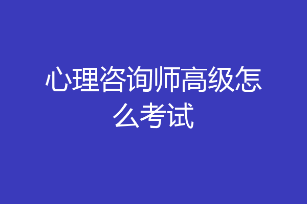 心理咨询师高级怎么考试