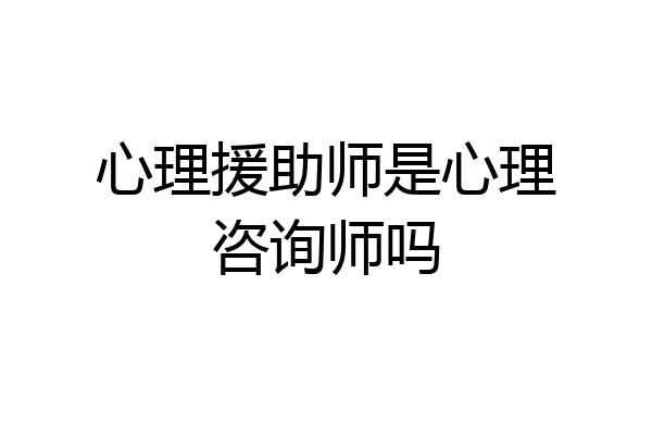 心理援助师是心理咨询师吗