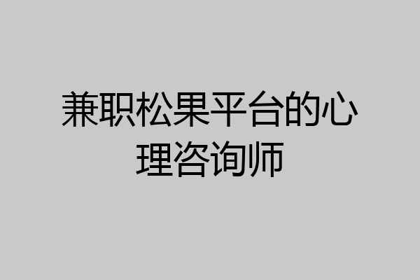 兼职松果平台的心理咨询师