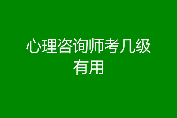 心理咨询师考几级有用