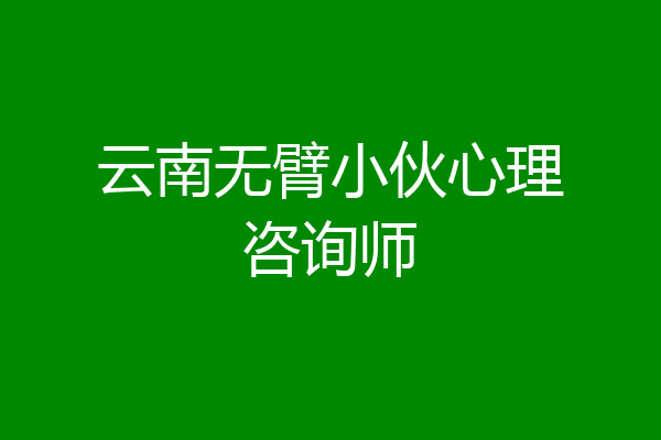 云南无臂小伙心理咨询师