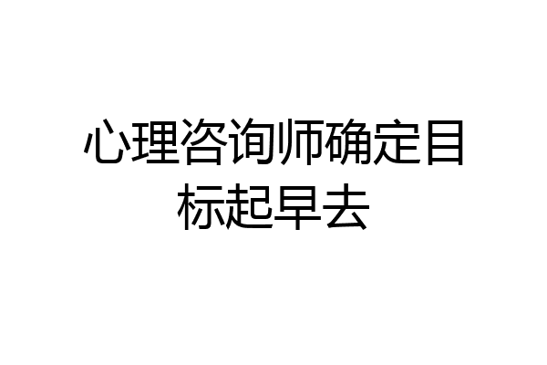 心理咨询师确定目标起早去
