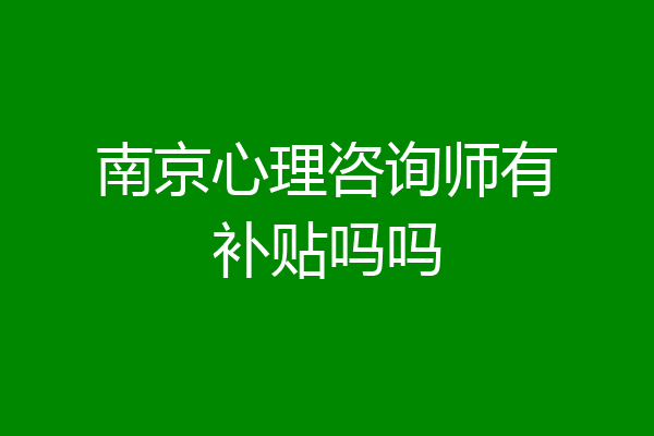 南京心理咨询师有补贴吗吗