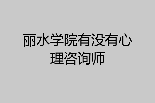 丽水学院有没有心理咨询师