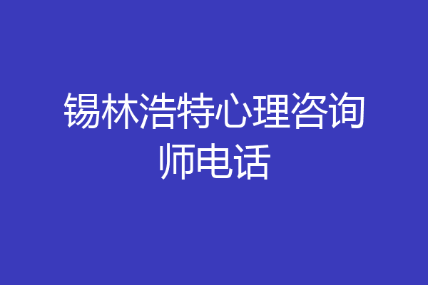锡林浩特心理咨询师电话