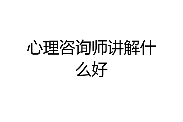 心理咨询师讲解什么好